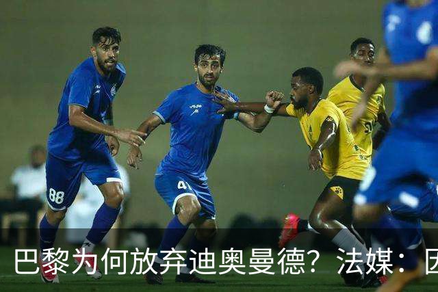 巴黎为何放弃迪奥曼德？法媒：因球员深陷多项合同纠纷